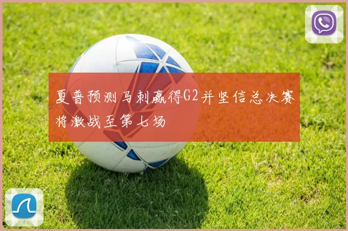 夏普预测马刺赢得G2并坚信总决赛将激战至第七场