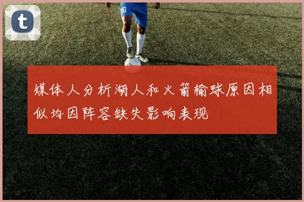 媒体人分析湖人和火箭输球原因相似均因阵容缺失影响表现