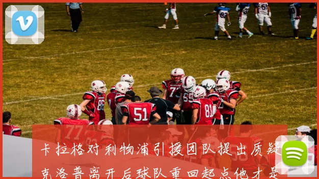 卡拉格对利物浦引援团队提出质疑克洛普离开后球队重回起点他才是真正的明星