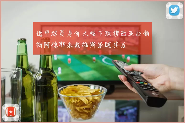 德甲球员身价大幅下跌穆西亚拉领衔阿德耶米戴维斯紧随其后