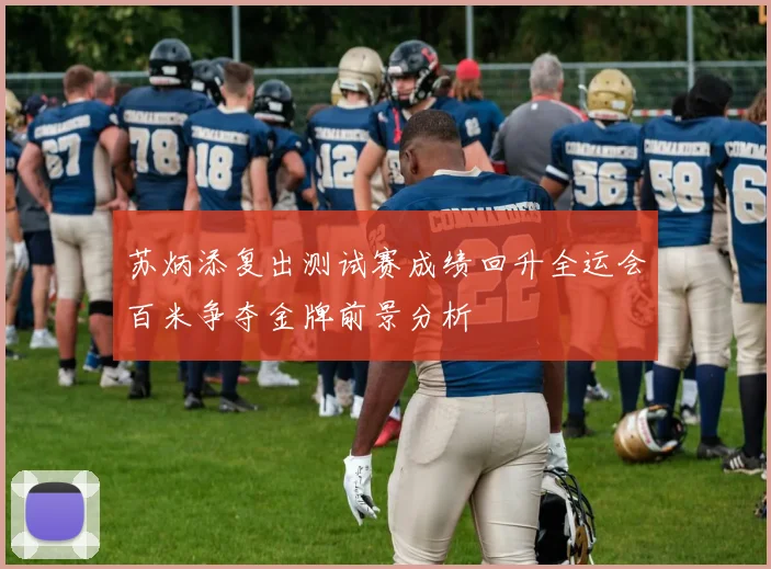 苏炳添复出测试赛成绩回升全运会百米争夺金牌前景分析